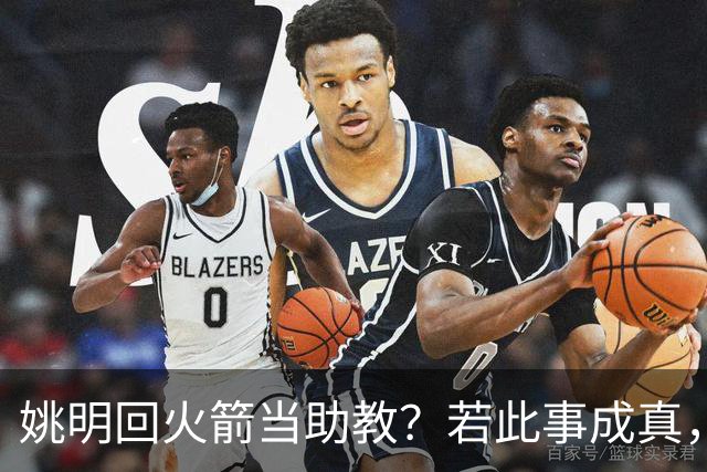 姚明回火箭当助教？若此事成真，那将成为最重磅的一次回归！