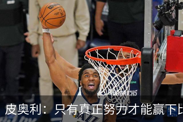 皮奥利：只有真正努力才能赢下比赛 尤文仍在争冠