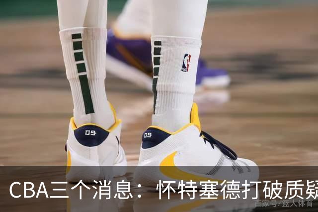 CBA三个消息：怀特塞德打破质疑，郭艾伦正式签约，范子铭申请交易